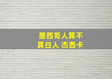 墨西哥人算不算白人 杰西卡